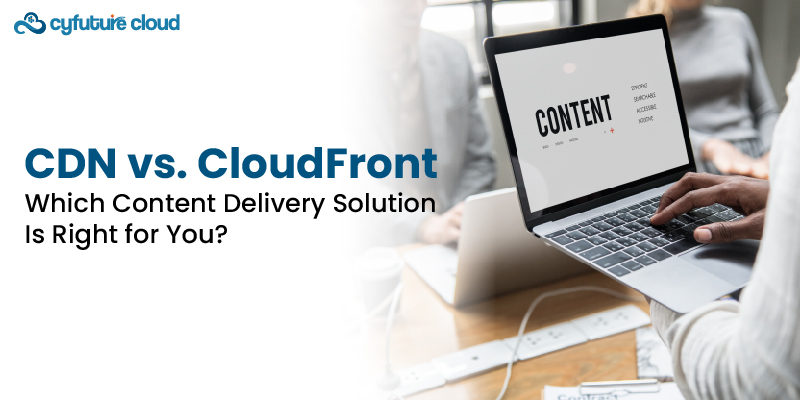 CDN vs. CloudFront: Which Content Delivery Solution Is Right for You?